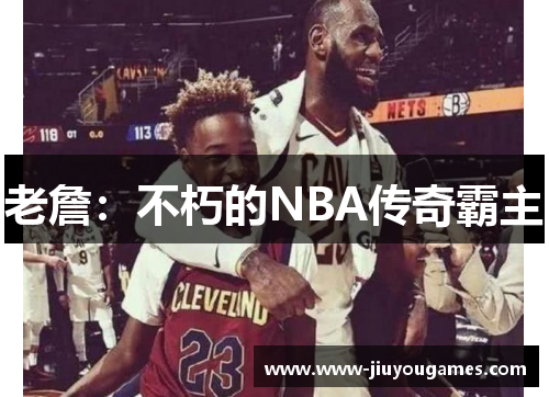 老詹：不朽的NBA传奇霸主