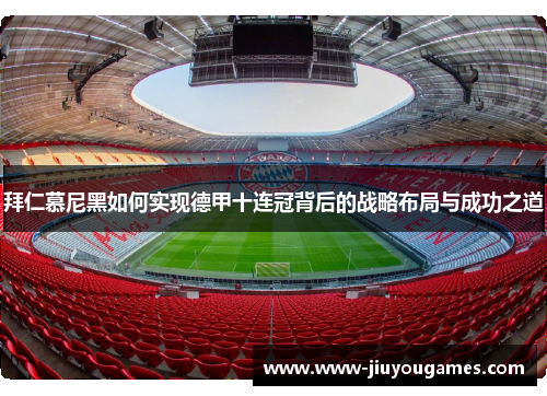 拜仁慕尼黑如何实现德甲十连冠背后的战略布局与成功之道