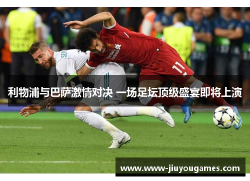 利物浦与巴萨激情对决 一场足坛顶级盛宴即将上演