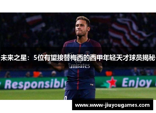 未来之星：5位有望接替梅西的西甲年轻天才球员揭秘