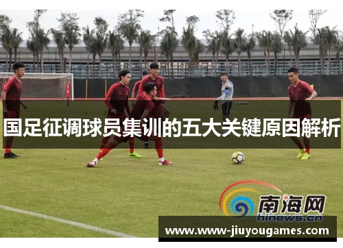 国足征调球员集训的五大关键原因解析