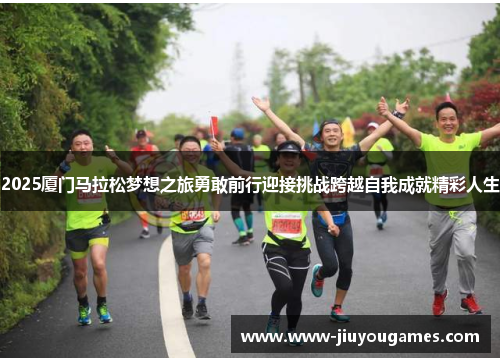 2025厦门马拉松梦想之旅勇敢前行迎接挑战跨越自我成就精彩人生