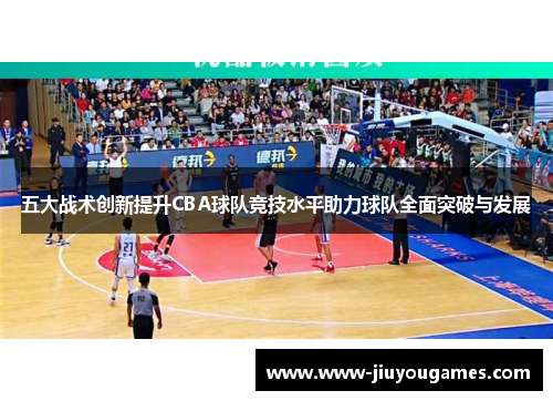 五大战术创新提升CBA球队竞技水平助力球队全面突破与发展
