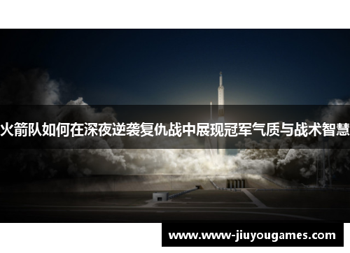 火箭队如何在深夜逆袭复仇战中展现冠军气质与战术智慧