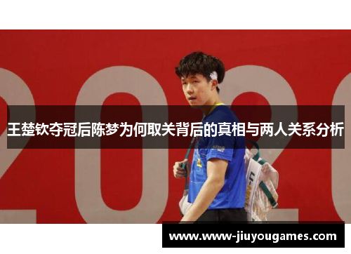 王楚钦夺冠后陈梦为何取关背后的真相与两人关系分析