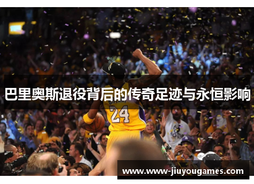 巴里奥斯退役背后的传奇足迹与永恒影响