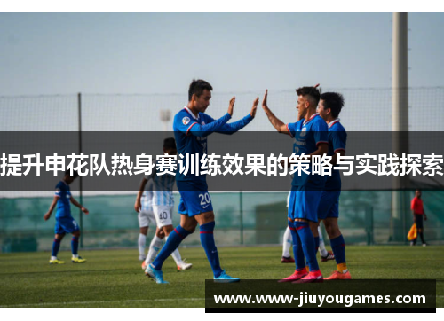 提升申花队热身赛训练效果的策略与实践探索