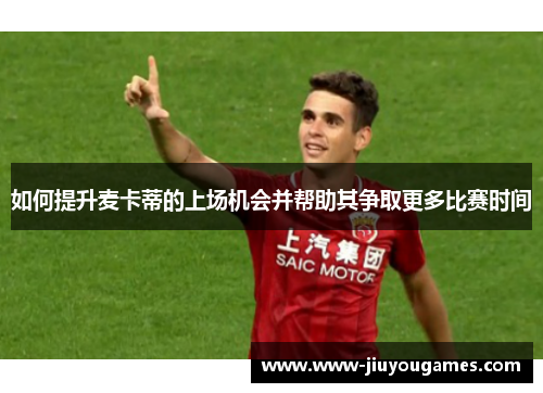 如何提升麦卡蒂的上场机会并帮助其争取更多比赛时间