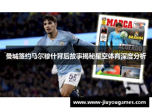 曼城签约马尔穆什背后故事揭秘星空体育深度分析