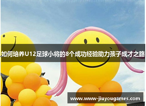 如何培养U12足球小将的8个成功经验助力孩子成才之路