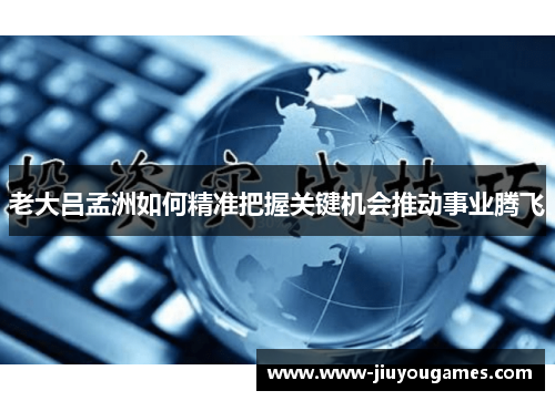 老大吕孟洲如何精准把握关键机会推动事业腾飞