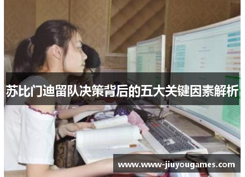 苏比门迪留队决策背后的五大关键因素解析