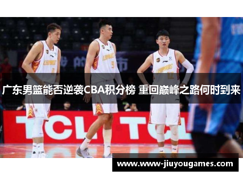 广东男篮能否逆袭CBA积分榜 重回巅峰之路何时到来