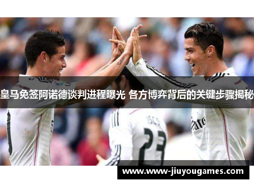 皇马免签阿诺德谈判进程曝光 各方博弈背后的关键步骤揭秘
