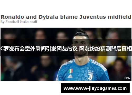 C罗发布会意外瞬间引发网友热议 网友纷纷猜测背后真相