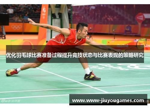 优化羽毛球比赛准备过程提升竞技状态与比赛表现的策略研究