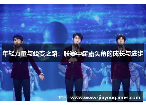 年轻力量与蜕变之路：联赛中崭露头角的成长与进步