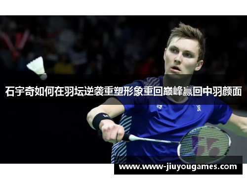 石宇奇如何在羽坛逆袭重塑形象重回巅峰赢回中羽颜面
