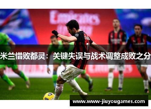 米兰惜败都灵：关键失误与战术调整成败之分