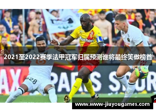 2021至2022赛季法甲冠军归属预测谁将最终笑傲榜首