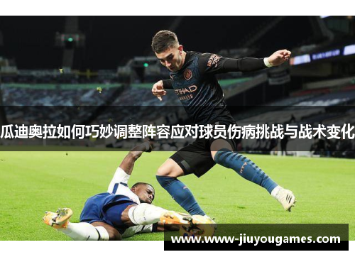瓜迪奥拉如何巧妙调整阵容应对球员伤病挑战与战术变化