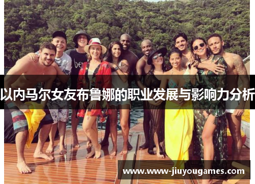 以内马尔女友布鲁娜的职业发展与影响力分析