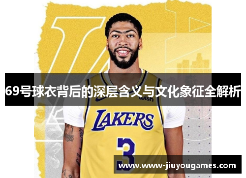 69号球衣背后的深层含义与文化象征全解析