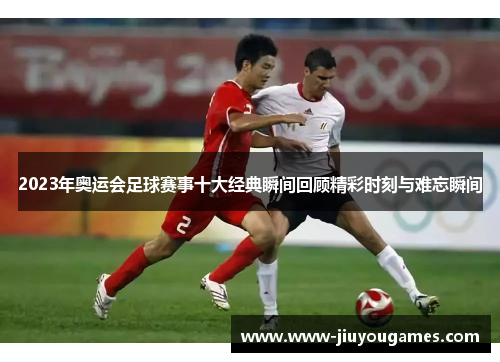 2023年奥运会足球赛事十大经典瞬间回顾精彩时刻与难忘瞬间