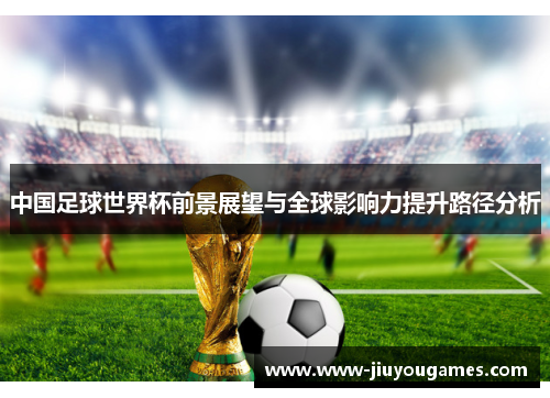 中国足球世界杯前景展望与全球影响力提升路径分析