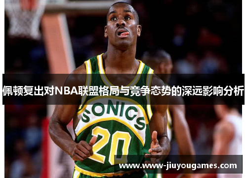 佩顿复出对NBA联盟格局与竞争态势的深远影响分析