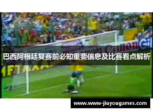巴西阿根廷复赛前必知重要信息及比赛看点解析