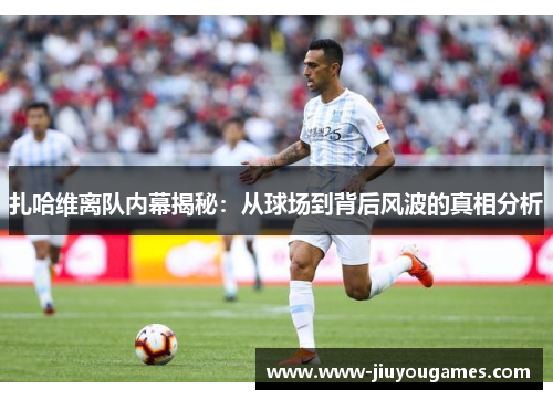 扎哈维离队内幕揭秘：从球场到背后风波的真相分析