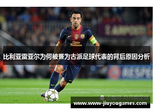 比利亚雷亚尔为何被誉为古派足球代表的背后原因分析