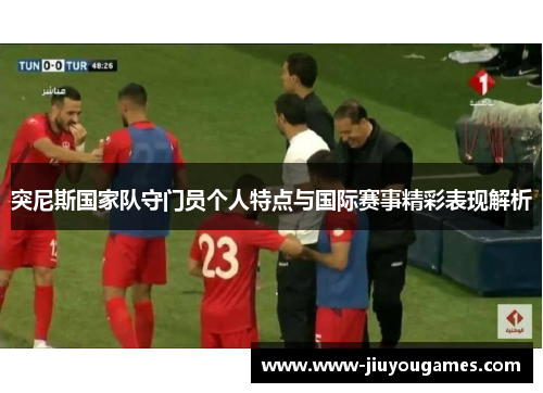 突尼斯国家队守门员个人特点与国际赛事精彩表现解析