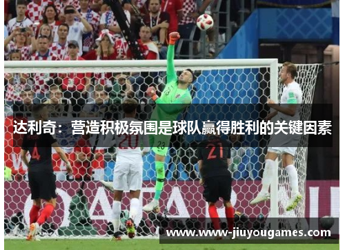 达利奇：营造积极氛围是球队赢得胜利的关键因素