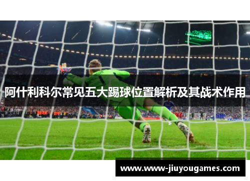 阿什利科尔常见五大踢球位置解析及其战术作用